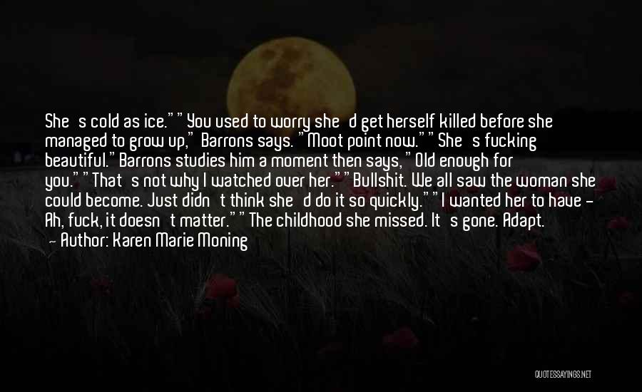 Karen Marie Moning Quotes: She's Cold As Ice.you Used To Worry She'd Get Herself Killed Before She Managed To Grow Up, Barrons Says. Moot