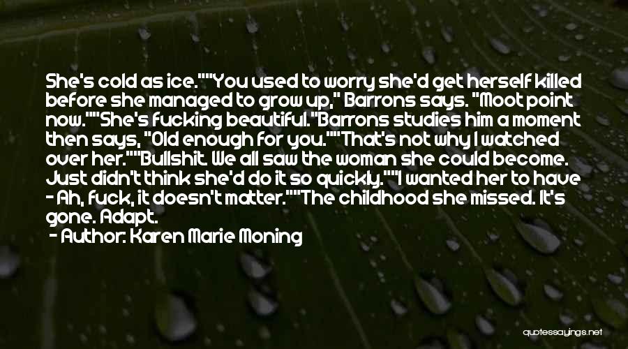 Karen Marie Moning Quotes: She's Cold As Ice.you Used To Worry She'd Get Herself Killed Before She Managed To Grow Up, Barrons Says. Moot