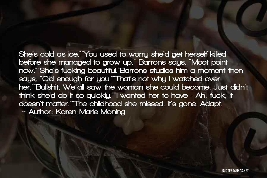 Karen Marie Moning Quotes: She's Cold As Ice.you Used To Worry She'd Get Herself Killed Before She Managed To Grow Up, Barrons Says. Moot