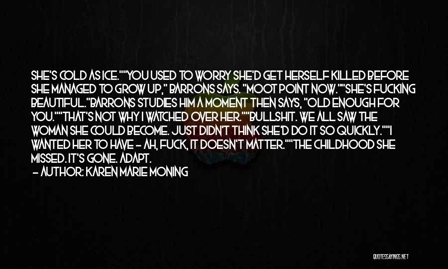 Karen Marie Moning Quotes: She's Cold As Ice.you Used To Worry She'd Get Herself Killed Before She Managed To Grow Up, Barrons Says. Moot