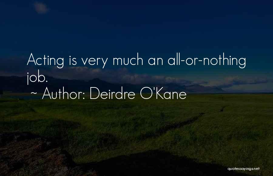 Deirdre O'Kane Quotes: Acting Is Very Much An All-or-nothing Job.