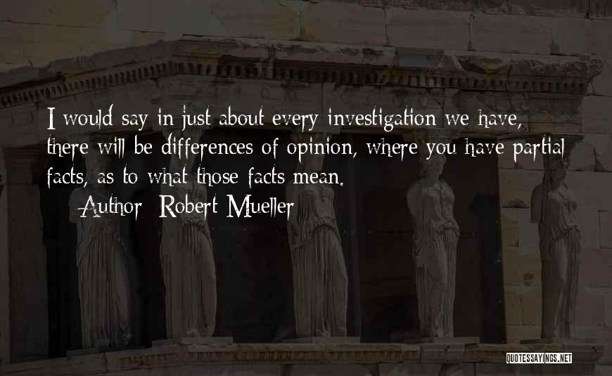 Robert Mueller Quotes: I Would Say In Just About Every Investigation We Have, There Will Be Differences Of Opinion, Where You Have Partial