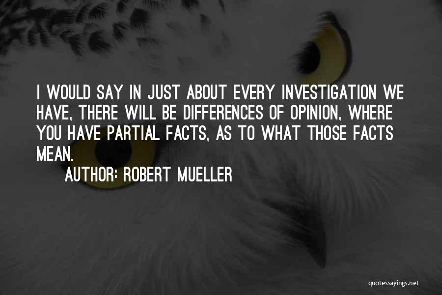 Robert Mueller Quotes: I Would Say In Just About Every Investigation We Have, There Will Be Differences Of Opinion, Where You Have Partial