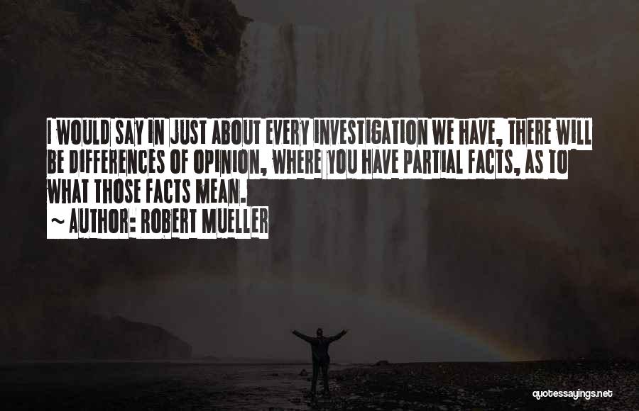 Robert Mueller Quotes: I Would Say In Just About Every Investigation We Have, There Will Be Differences Of Opinion, Where You Have Partial