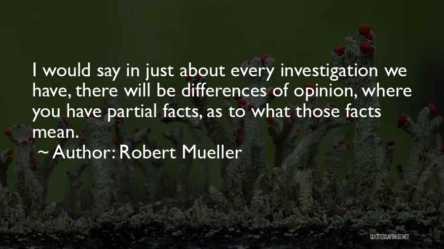 Robert Mueller Quotes: I Would Say In Just About Every Investigation We Have, There Will Be Differences Of Opinion, Where You Have Partial