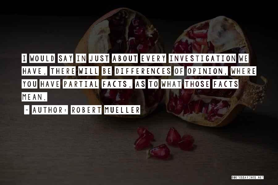 Robert Mueller Quotes: I Would Say In Just About Every Investigation We Have, There Will Be Differences Of Opinion, Where You Have Partial