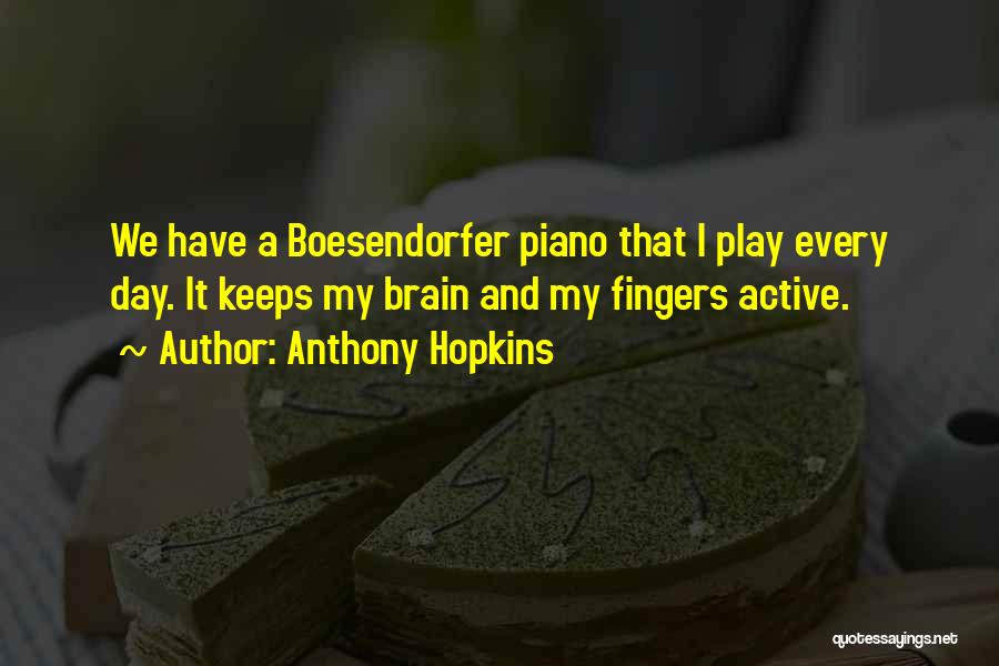 Anthony Hopkins Quotes: We Have A Boesendorfer Piano That I Play Every Day. It Keeps My Brain And My Fingers Active.