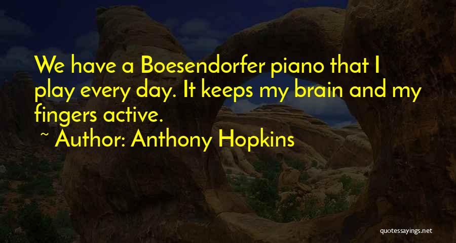 Anthony Hopkins Quotes: We Have A Boesendorfer Piano That I Play Every Day. It Keeps My Brain And My Fingers Active.