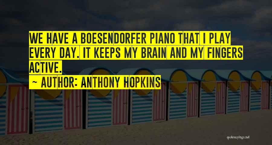 Anthony Hopkins Quotes: We Have A Boesendorfer Piano That I Play Every Day. It Keeps My Brain And My Fingers Active.