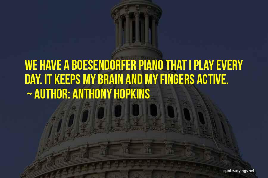 Anthony Hopkins Quotes: We Have A Boesendorfer Piano That I Play Every Day. It Keeps My Brain And My Fingers Active.