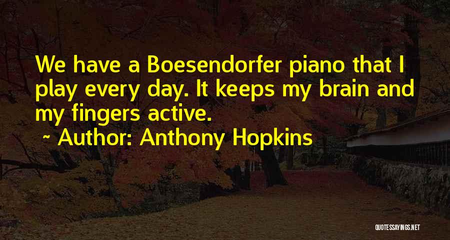 Anthony Hopkins Quotes: We Have A Boesendorfer Piano That I Play Every Day. It Keeps My Brain And My Fingers Active.