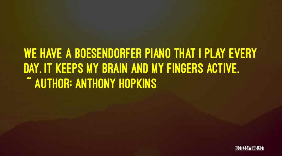 Anthony Hopkins Quotes: We Have A Boesendorfer Piano That I Play Every Day. It Keeps My Brain And My Fingers Active.