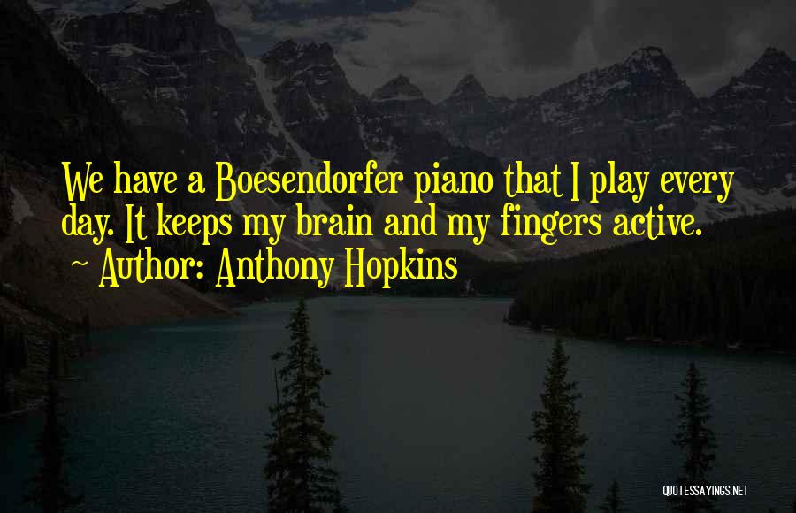 Anthony Hopkins Quotes: We Have A Boesendorfer Piano That I Play Every Day. It Keeps My Brain And My Fingers Active.