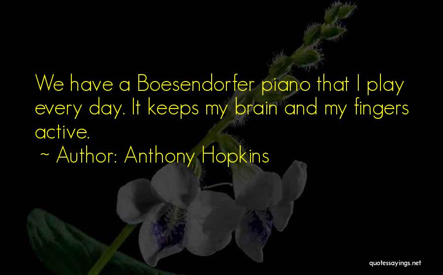 Anthony Hopkins Quotes: We Have A Boesendorfer Piano That I Play Every Day. It Keeps My Brain And My Fingers Active.