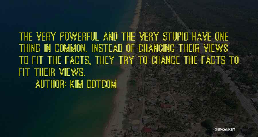 Kim Dotcom Quotes: The Very Powerful And The Very Stupid Have One Thing In Common. Instead Of Changing Their Views To Fit The