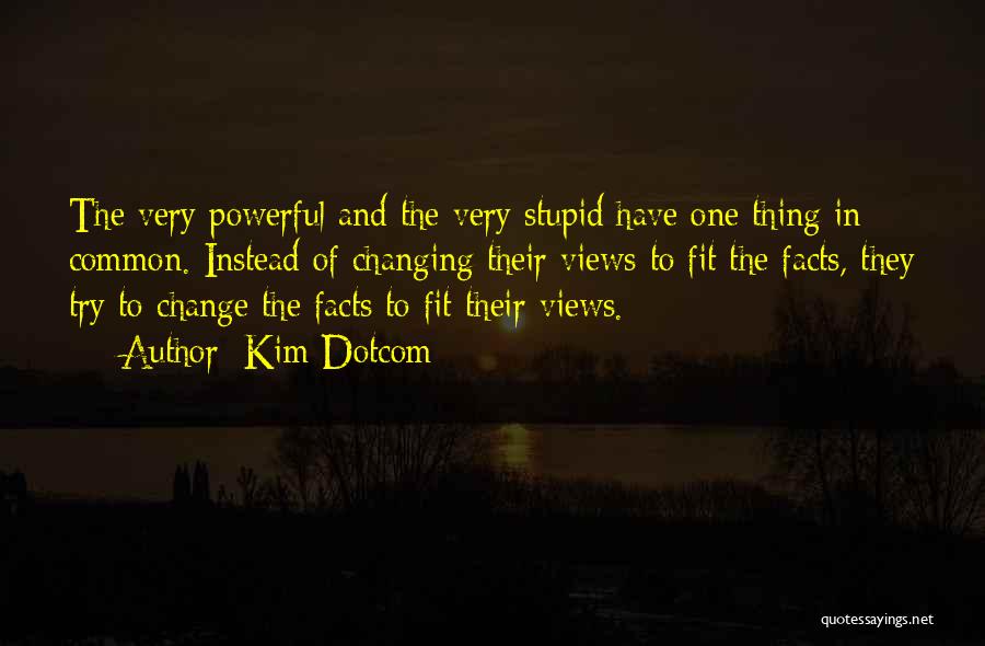 Kim Dotcom Quotes: The Very Powerful And The Very Stupid Have One Thing In Common. Instead Of Changing Their Views To Fit The