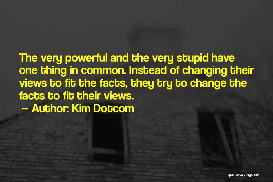 Kim Dotcom Quotes: The Very Powerful And The Very Stupid Have One Thing In Common. Instead Of Changing Their Views To Fit The