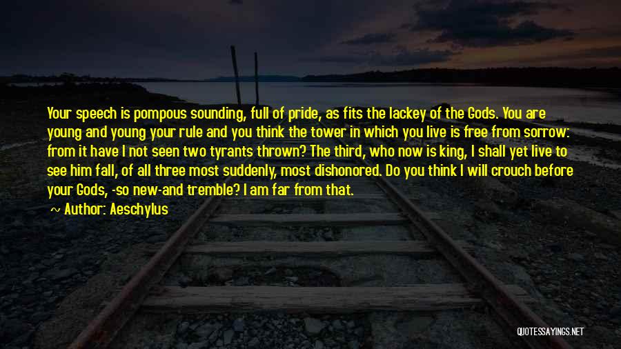 Aeschylus Quotes: Your Speech Is Pompous Sounding, Full Of Pride, As Fits The Lackey Of The Gods. You Are Young And Young