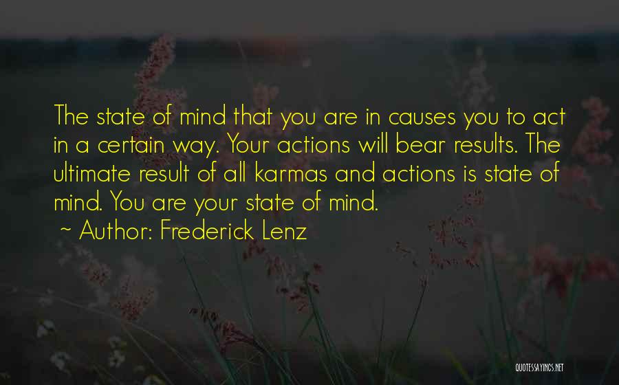 Frederick Lenz Quotes: The State Of Mind That You Are In Causes You To Act In A Certain Way. Your Actions Will Bear