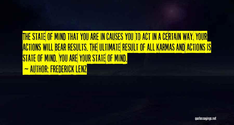 Frederick Lenz Quotes: The State Of Mind That You Are In Causes You To Act In A Certain Way. Your Actions Will Bear