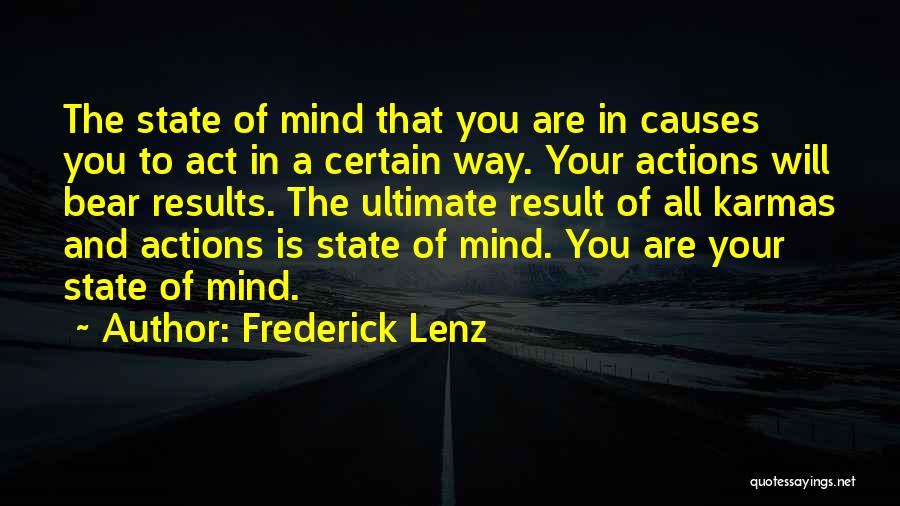 Frederick Lenz Quotes: The State Of Mind That You Are In Causes You To Act In A Certain Way. Your Actions Will Bear