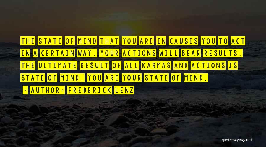 Frederick Lenz Quotes: The State Of Mind That You Are In Causes You To Act In A Certain Way. Your Actions Will Bear