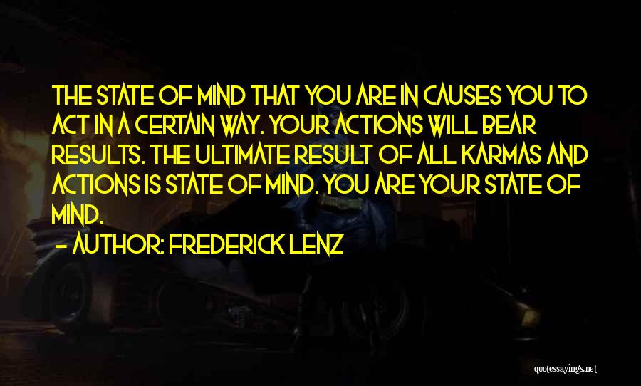 Frederick Lenz Quotes: The State Of Mind That You Are In Causes You To Act In A Certain Way. Your Actions Will Bear