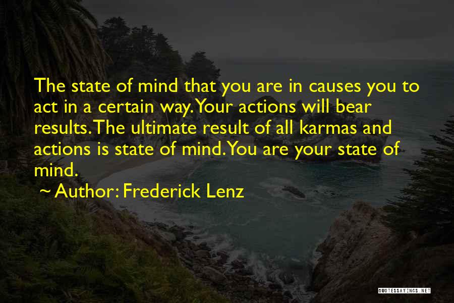 Frederick Lenz Quotes: The State Of Mind That You Are In Causes You To Act In A Certain Way. Your Actions Will Bear