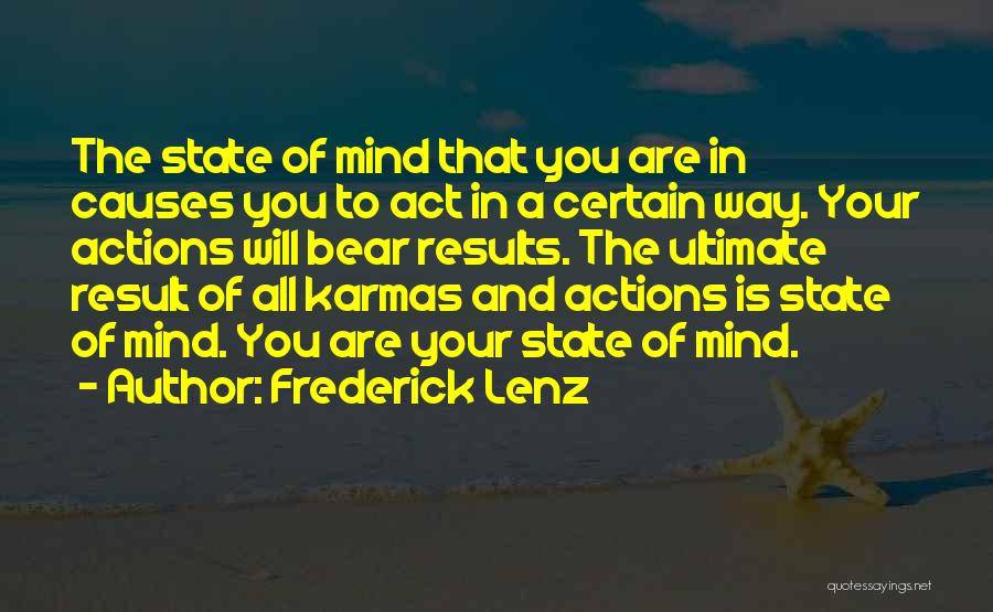 Frederick Lenz Quotes: The State Of Mind That You Are In Causes You To Act In A Certain Way. Your Actions Will Bear