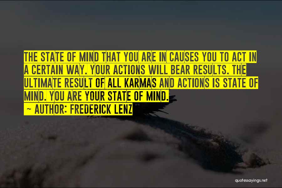 Frederick Lenz Quotes: The State Of Mind That You Are In Causes You To Act In A Certain Way. Your Actions Will Bear