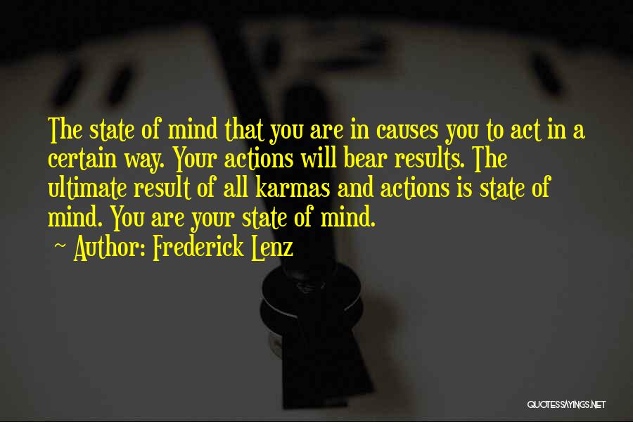 Frederick Lenz Quotes: The State Of Mind That You Are In Causes You To Act In A Certain Way. Your Actions Will Bear