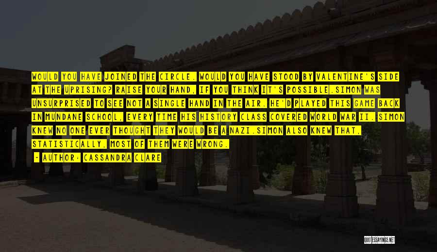 Cassandra Clare Quotes: Would You Have Joined The Circle. Would You Have Stood By Valentine's Side At The Uprising? Raise Your Hand, If