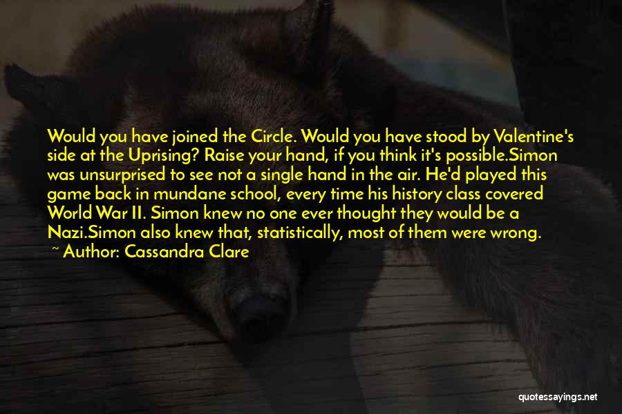 Cassandra Clare Quotes: Would You Have Joined The Circle. Would You Have Stood By Valentine's Side At The Uprising? Raise Your Hand, If