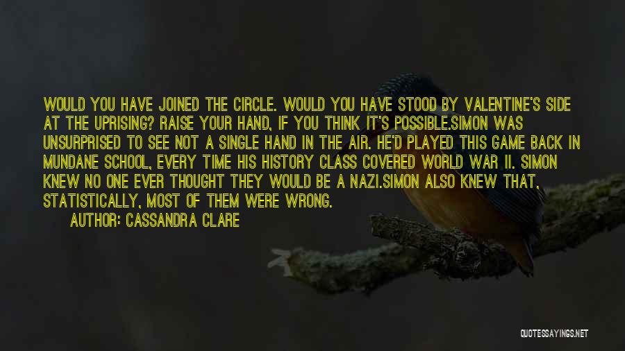 Cassandra Clare Quotes: Would You Have Joined The Circle. Would You Have Stood By Valentine's Side At The Uprising? Raise Your Hand, If