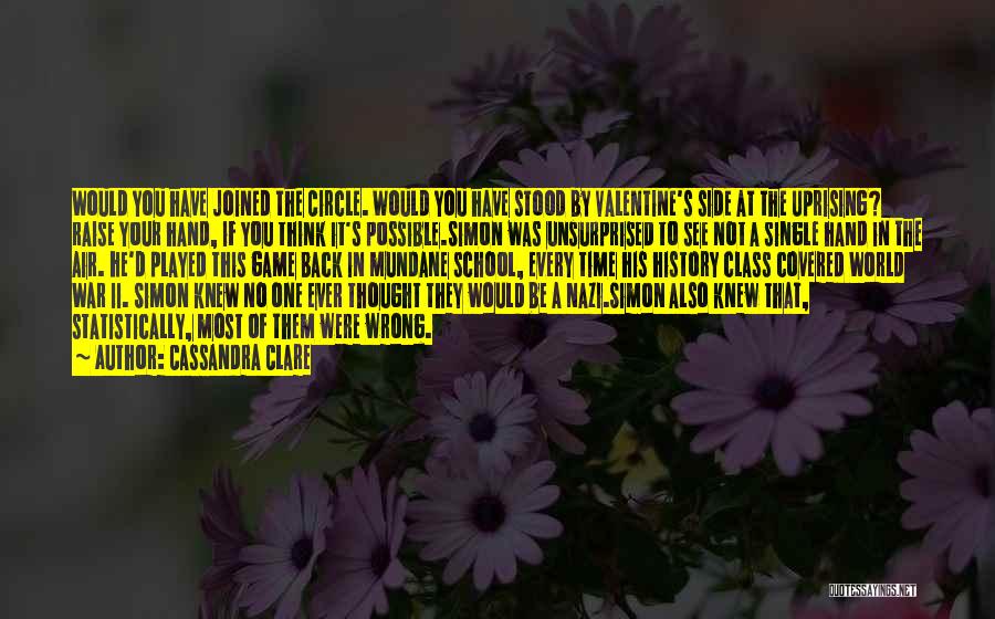 Cassandra Clare Quotes: Would You Have Joined The Circle. Would You Have Stood By Valentine's Side At The Uprising? Raise Your Hand, If