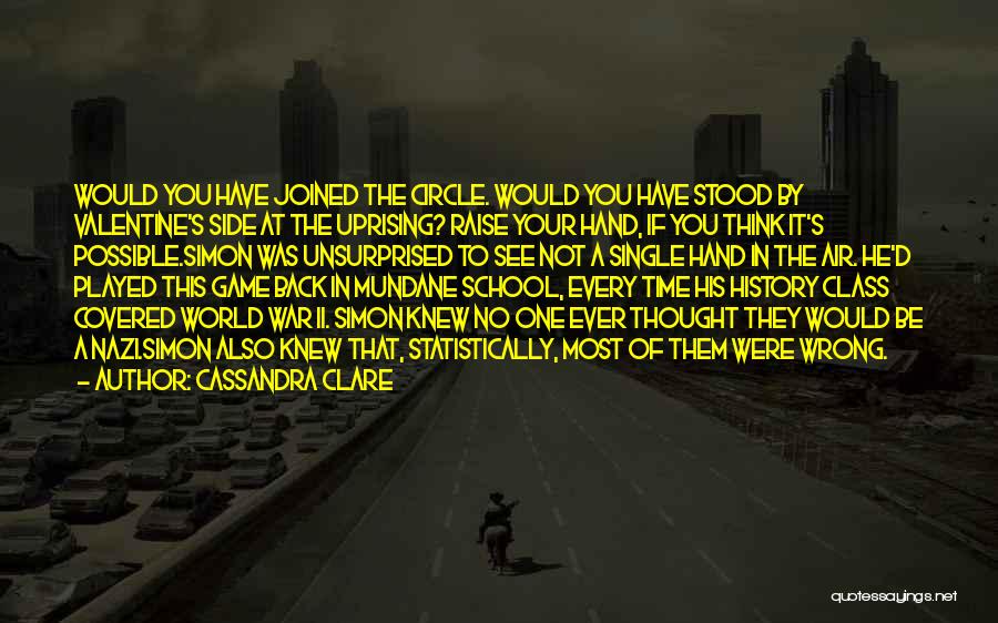 Cassandra Clare Quotes: Would You Have Joined The Circle. Would You Have Stood By Valentine's Side At The Uprising? Raise Your Hand, If