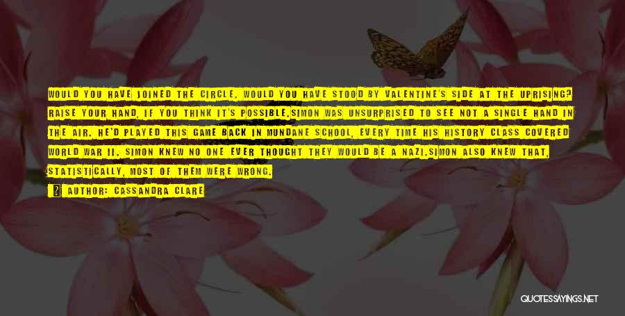 Cassandra Clare Quotes: Would You Have Joined The Circle. Would You Have Stood By Valentine's Side At The Uprising? Raise Your Hand, If