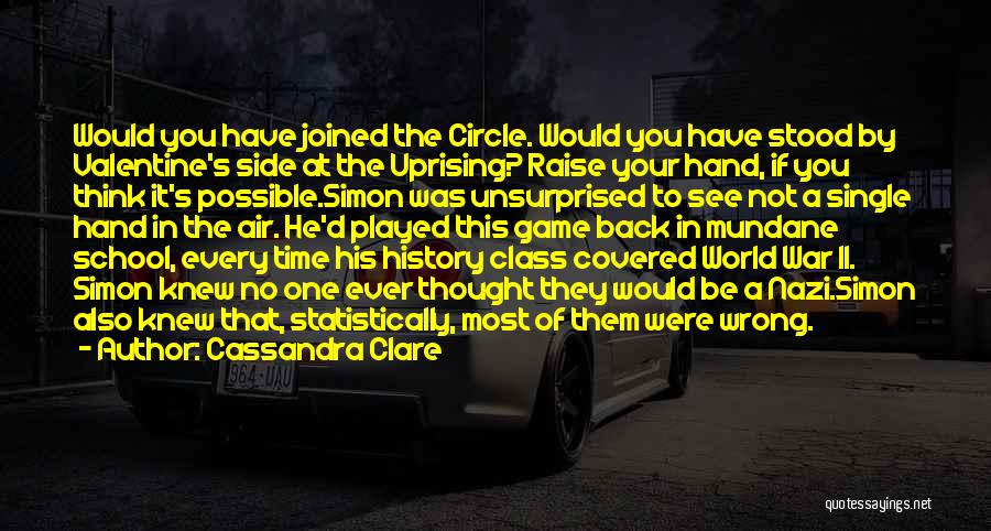 Cassandra Clare Quotes: Would You Have Joined The Circle. Would You Have Stood By Valentine's Side At The Uprising? Raise Your Hand, If