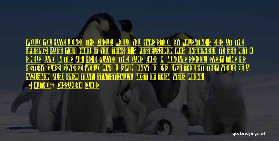 Cassandra Clare Quotes: Would You Have Joined The Circle. Would You Have Stood By Valentine's Side At The Uprising? Raise Your Hand, If