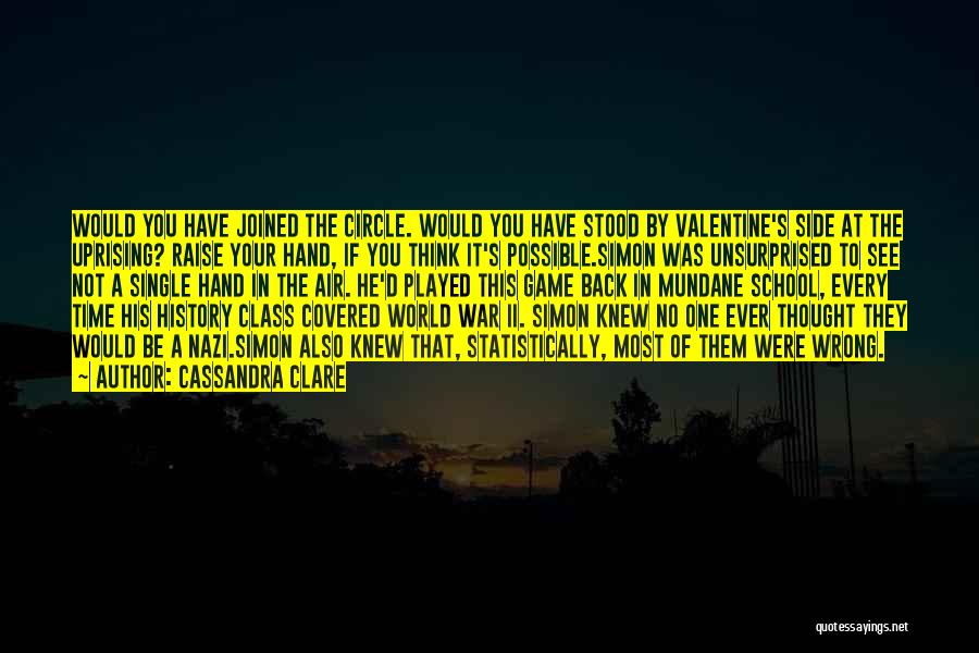 Cassandra Clare Quotes: Would You Have Joined The Circle. Would You Have Stood By Valentine's Side At The Uprising? Raise Your Hand, If