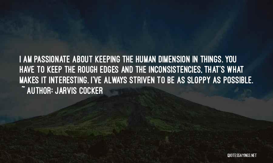 Jarvis Cocker Quotes: I Am Passionate About Keeping The Human Dimension In Things. You Have To Keep The Rough Edges And The Inconsistencies,