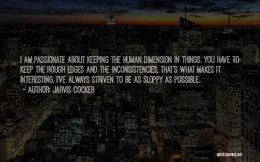 Jarvis Cocker Quotes: I Am Passionate About Keeping The Human Dimension In Things. You Have To Keep The Rough Edges And The Inconsistencies,