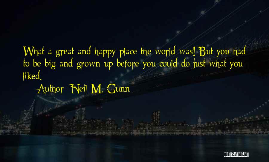 Neil M. Gunn Quotes: What A Great And Happy Place The World Was! But You Had To Be Big And Grown-up Before You Could