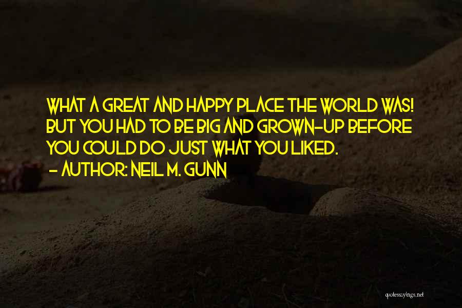 Neil M. Gunn Quotes: What A Great And Happy Place The World Was! But You Had To Be Big And Grown-up Before You Could