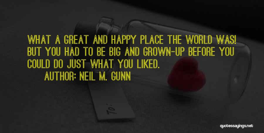 Neil M. Gunn Quotes: What A Great And Happy Place The World Was! But You Had To Be Big And Grown-up Before You Could