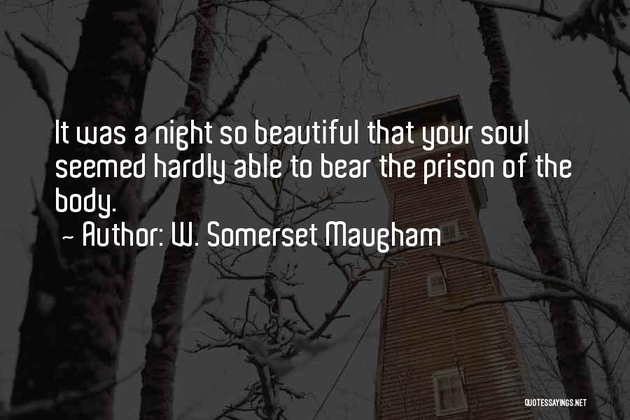 W. Somerset Maugham Quotes: It Was A Night So Beautiful That Your Soul Seemed Hardly Able To Bear The Prison Of The Body.