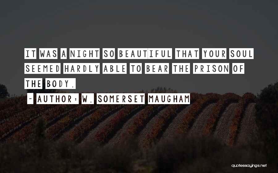 W. Somerset Maugham Quotes: It Was A Night So Beautiful That Your Soul Seemed Hardly Able To Bear The Prison Of The Body.