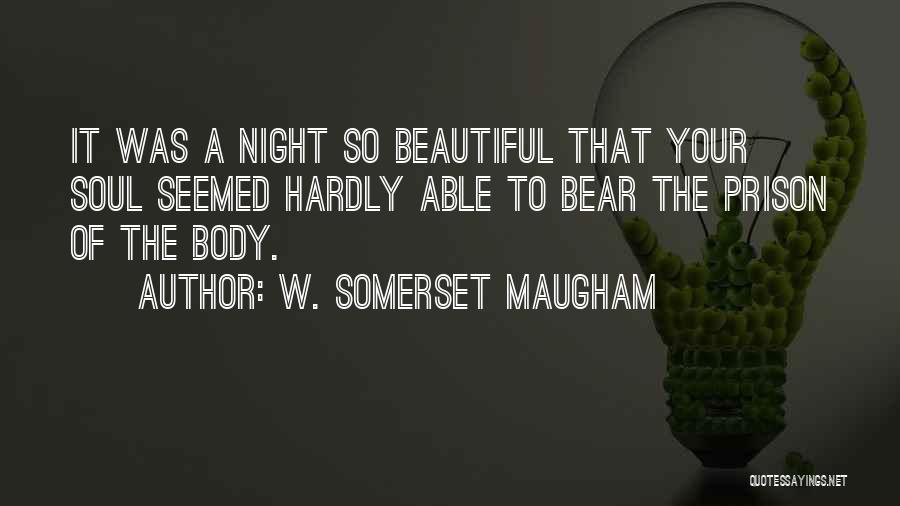 W. Somerset Maugham Quotes: It Was A Night So Beautiful That Your Soul Seemed Hardly Able To Bear The Prison Of The Body.