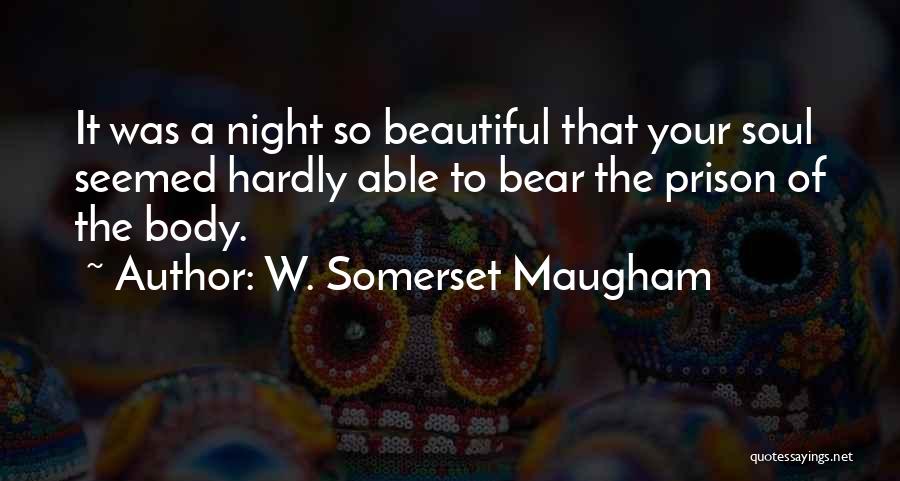 W. Somerset Maugham Quotes: It Was A Night So Beautiful That Your Soul Seemed Hardly Able To Bear The Prison Of The Body.