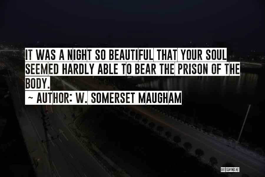 W. Somerset Maugham Quotes: It Was A Night So Beautiful That Your Soul Seemed Hardly Able To Bear The Prison Of The Body.